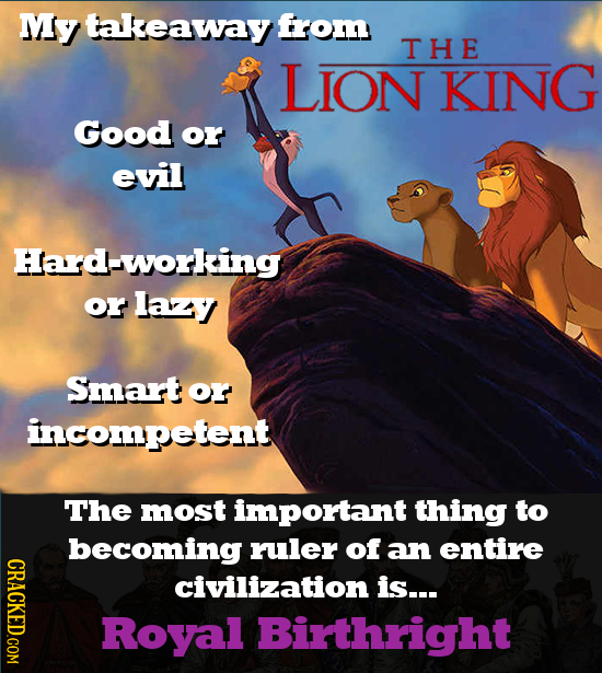 My takeaway from THE LION KING Good or evil Hard-working or lazy Smart or incompetent The most important thing to becoming ruler of an entire CRACKED.