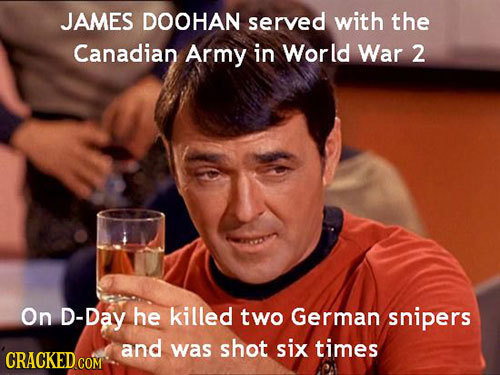 JAMES DOOHAN served with the Canadian Army in World War 2 On D-Day he killed two German snipers and was shot six times CRACKED COM