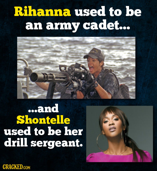 Rihanna used to be an army cadet... ...and Shontelle used to be her drill sergeant. CRACKED.COM