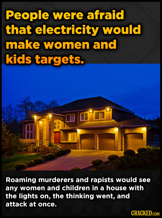 People were afraid that electricity would make women and kids targets. Roaming murderers and rapists would see any women and children in a house with 
