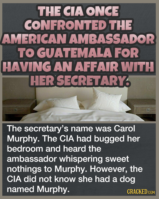 THE CIA ONCE CONFRONTED THE AMERICAN AMBASSADOR TO GUATEMALA FOR HAVING AN AFFAIR WITH HER SECRETARY. The secretary's name was Carol Murphy. The CIA h
