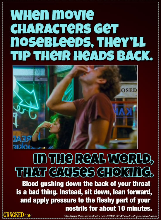 WHEn MOVIe CHARACTERS GET noseBLeeDs, THEY'LL TIP THEIR HEADS BACK. OSED HAX A39 in THE REAL WORLD, THAT CcAuSES CHOKING. Blood gushing down the back