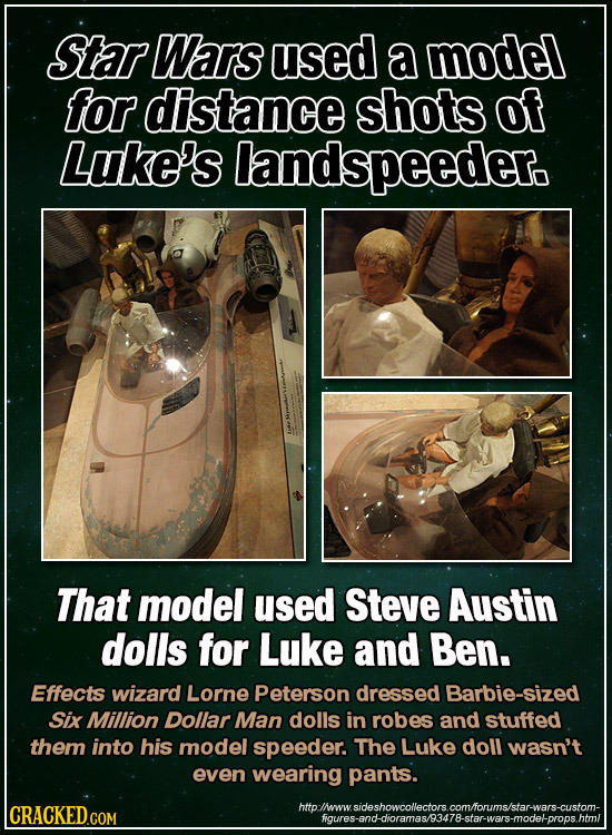Star Wars used a model for distance shots of Luke's landspeeder. That model used Steve Austin dolls for Luke and Ben. Effects wizard Lorne Peterson dr
