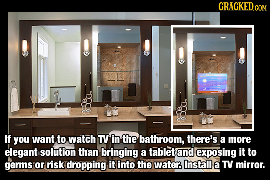 CRACKED.COM If you want to watch TY in the bathroom, there's a more elegant solution than bringing a tablet and exposing it to germs or risk dropping