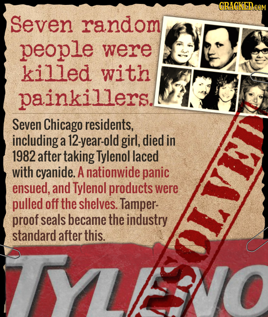 GRAGKED COM Seven random people were killed with painkillers. Seven Chicago residents, including a 12-year-old girl, died in 1982 after taking Tylenol