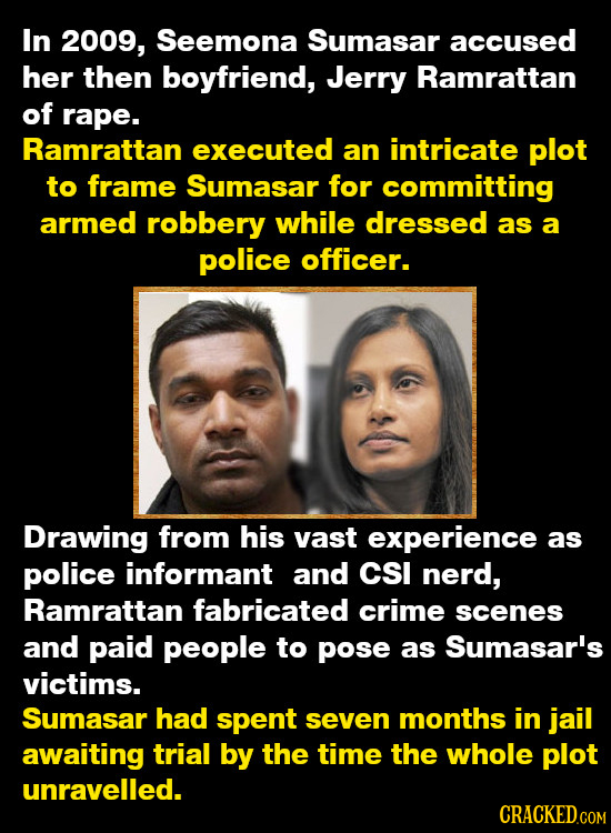 In 2009, Seemona Sumasar accused her then boyfriend, Jerry Ramrattan of rape. Ramrattan executed an intricate plot to frame Sumasar for committing arm