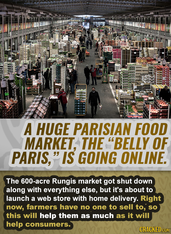 A HUGE PARISIAN FOOD MARKET, THE BELLY OF PARIS, IS GOING ONLINE. The 600-acre Rungis market got shut down along with everything else, but it's abou
