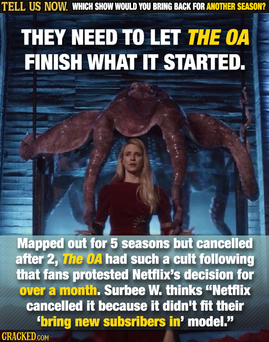 TELL US NOW. WHICH SHOW WOULD YOU BRING BACK FOR ANOTHER SEASON? THEY NEED TO LET THE OA FINISH WHAT IT STARTED. Mapped out for 5 seasons but cancelle
