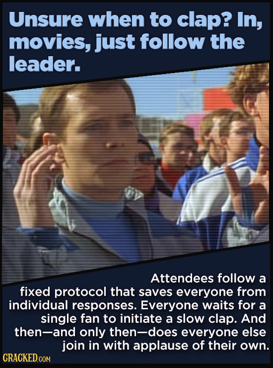 Unsure when to clap? In, movies, just follow the leader. Attendees follow a fixed protocol that saves everyone from individual responses. Everyone wai