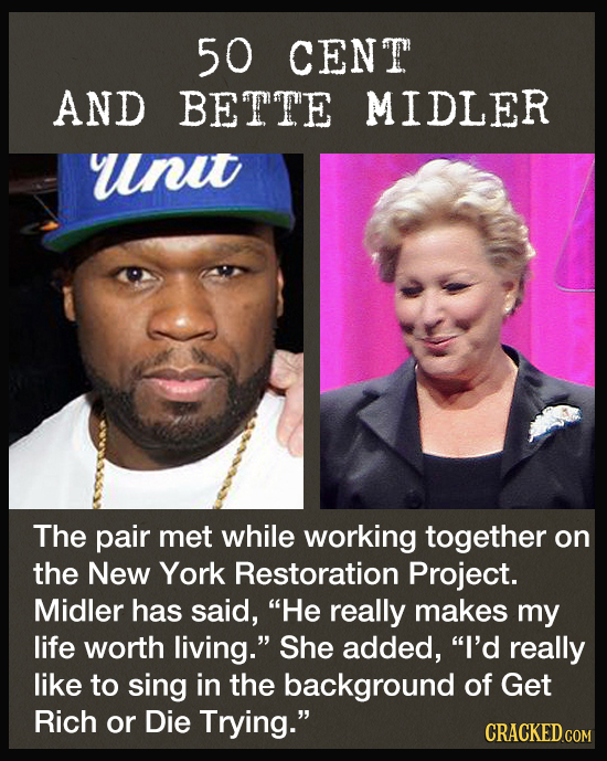 50 CENT AND BETTE MIDLER unu The pair met while working together on the New York Restoration Project. Midler has said, He really makes my life worth
