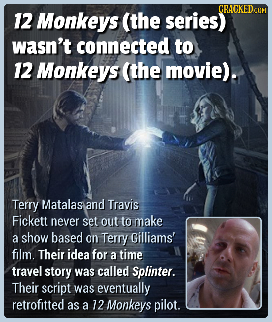 CRACKED CO 12 Monkeys (the series) wasn't connected to 12 Monkeys (the movie). Terry Matalas and Travis Fickett never set out to make a show based on