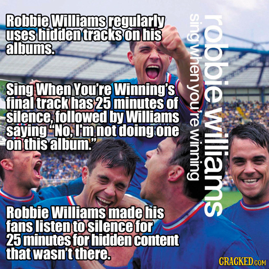 Robbie Williams regularly sing robbie uses hidden tracks on his albums. when Sing When You're Winning's you're final track has 25 minutes of silence,