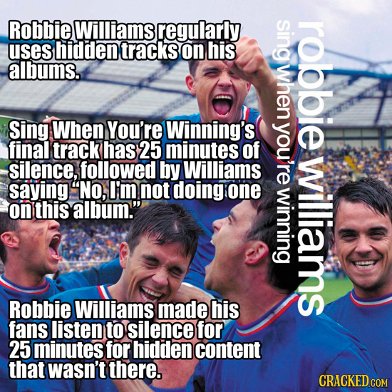 Robbie Williams regularly sing robbie uses hidden tracks on his albums. when Sing When You're Winning's you're final track has 25 minutes of silence, 