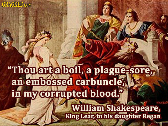 CRACKED Thouart a boil, a plague-sore, an embossed carbuncle, in my corrupted blood. William Shakespeare, King Lear, to his daughter Regan