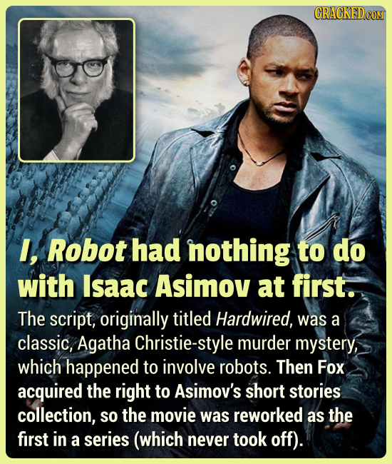 I, Robot had nothing to do with Isaac Asimov at first. The script, originally titled Hardwired, was a classic, Agatha Christie-style murder mystery, w