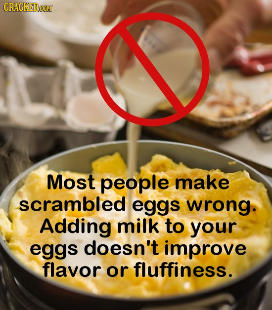 Most people make scrambled eggs wrong. Adding milk to your eggs doesn't improve flavor or fluffiness. 