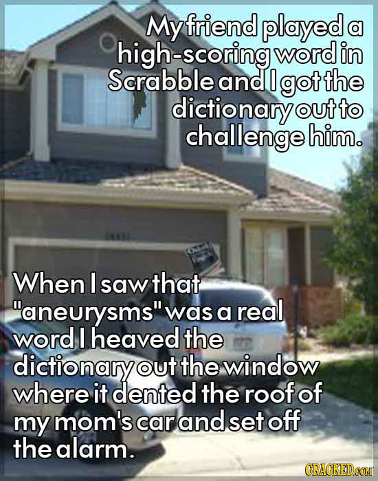 My friend played a high-scoring word in Scrabble and 0 got the dictionary out to challenge him. When I saw that aneurysms was a real word I heaved t