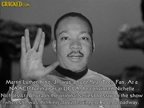 CRACKEDcO Martin Luther King. Jr. was a huge Star Trels Fan. Ara a NAACP fundraiser at UCLA. he convinced Nichelle Nichols(Lr. Uhura in the original s