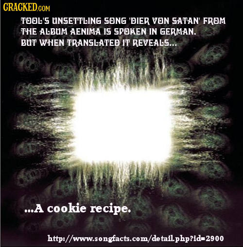CRACKED T00L'S UNSETTLING SONG 'DIER VOn SATAN' FROM THE ALBUM AENIMA I5 SPOKEN IN GERMAN. BUT WHEN TRANSLATED IT REVEAL5... ...A cookie recipe. http/
