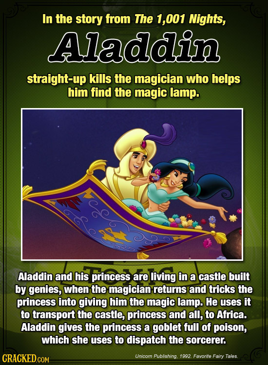 In the story from The 1, ,001 Nights, Aladdin straight-up kills the magician who helps him find the magic lamp. Aladdin and his princess are living in