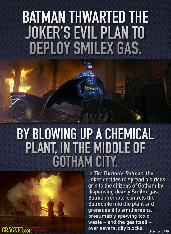 BATMAN THWARTED THE JOKER'S EVIL PLAN TO DEPLOY SMILEX GAS. BY BLOWING UP A CHEMICAL PLANT, IN THE MIDDLE OF GOTHAM CITY In Tim Burton's Batman. the J