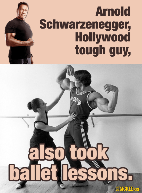 Arnold Schwarzenegger, Hollywood tough guy, also took ballet lessons.