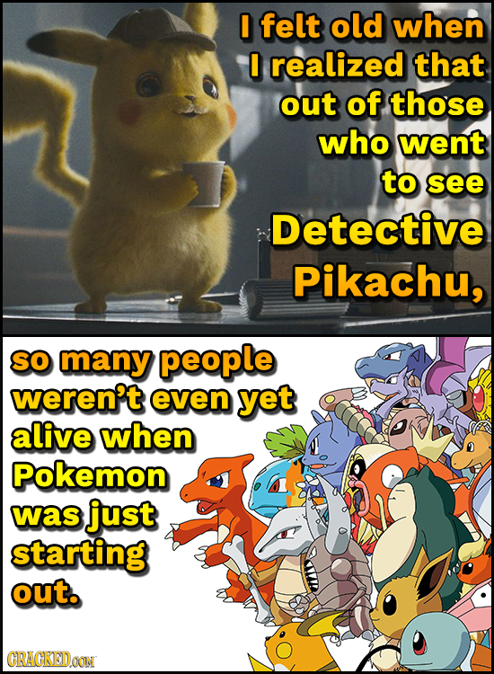 I felt old when I realized that out of those who went to see Detective Pikachu, SO many people weren't even yet alive when Pokemon was just starting o