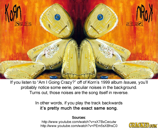 Kon RoN iSSUEs 23U& eatetot If you listen to Am Going Crazy? off of Korn's 1999 album Issues, you'll probably notice some eerie, peculiar noises in