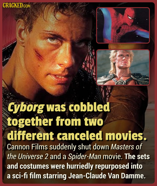 Cyborg was cobbled together from two different canceled movies. Cannon Films suddenly shut down Masters of the Universe 2 and a Spider-Man movie. The