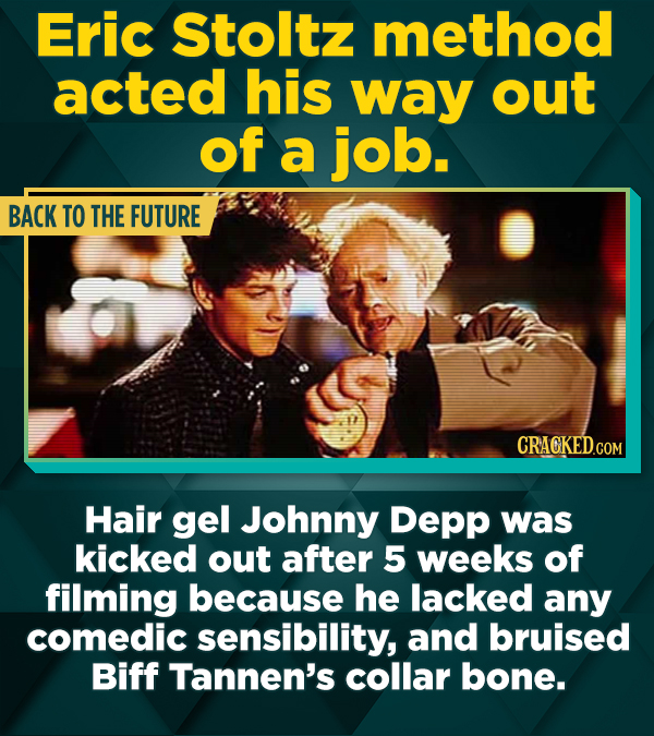 Eric Stoltz method acted his way out of a job. BACK TO THE FUTURE Hair gel Johnny Depp was kicked out after 5 weeks of filming because he lacked any c