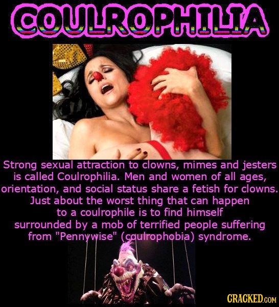 COULROPHILIA Strong sexual attraction to clowns, mimes and jesters is called Coulrophilia. Men and women of all ages, orientation, and social status s