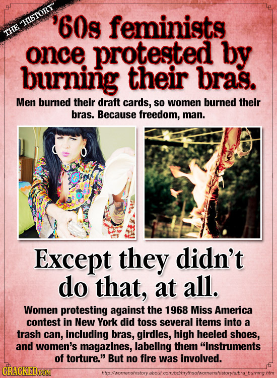 '60s HISTORY feminists THE once protested by burning their bras. Men burned their draft cards, So women burned their bras. Because freedom, man. Exc