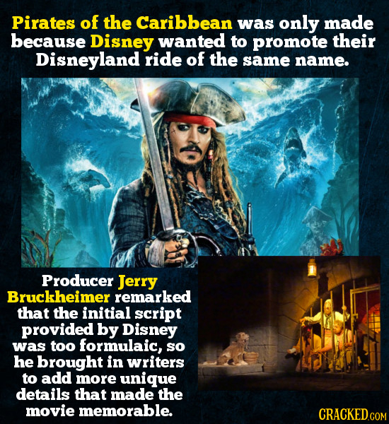 Pirates of the Caribbean was only made because Disney wanted to promote their Disneyland ride of the same name. Producer Jerry Bruckheimer remarked th