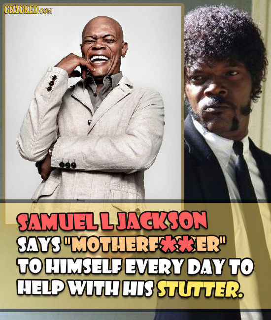 ORAGKEDOONN SAMUELLJACKSON SAYS MOTHERFETKER TO HIMSELF EVERY DAY TO HELP WITH HIS STUTTER.