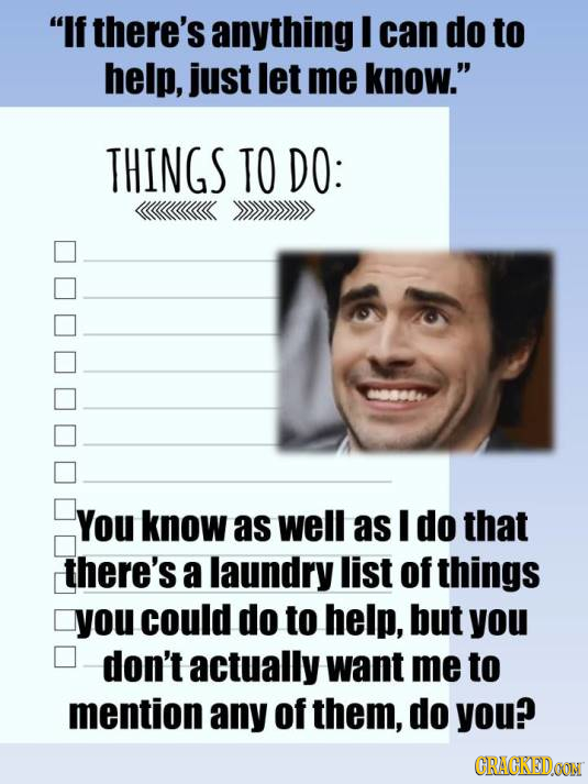 If there's anything I can do to help, just let me know. THINGS TO DO: 00006 You know as well as I do that there's a laundry list of things you could