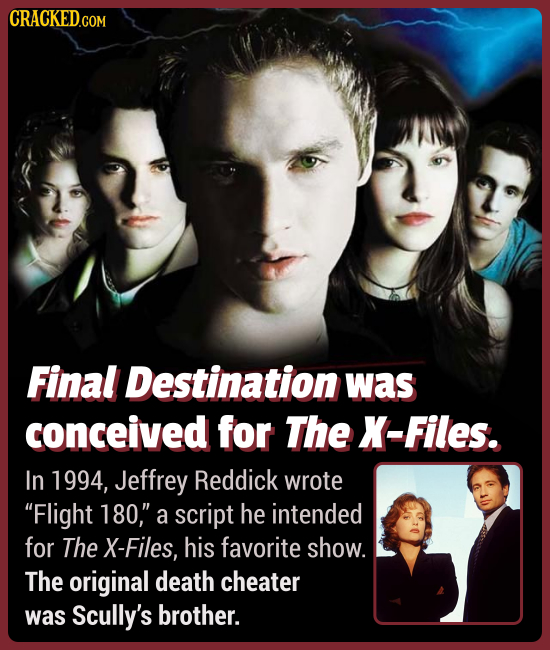 Final Destination was conceived for The X-Files. In 1994, Jeffrey Reddick wrote Flight 180, a script he intended for The X-Files, his favorite show.