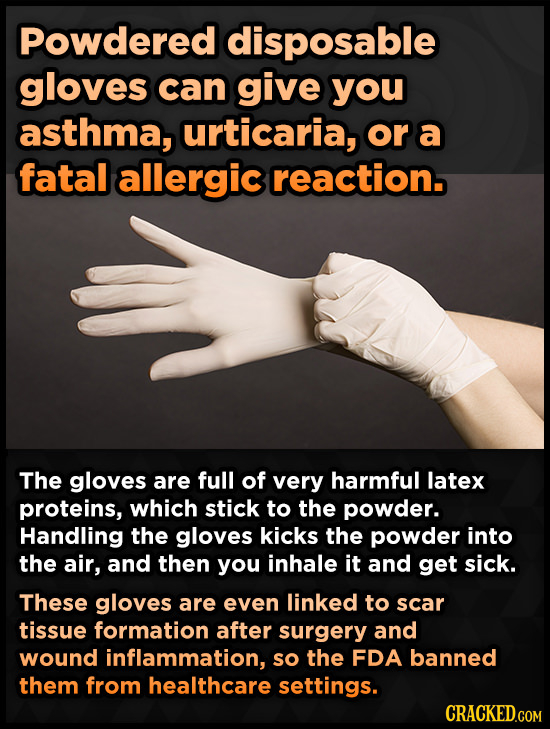 Powdered disposable gloves can give you asthma, urticaria, or a fatal allergic reaction. The gloves are full of very harmful latex proteins, which sti