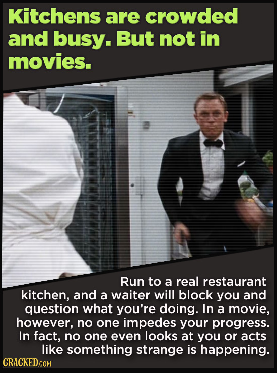 Kitchens are crowded and busy. But not in movies. Run to a real restaurant kitchen, and a waiter will block you and question what you're doing. In a m