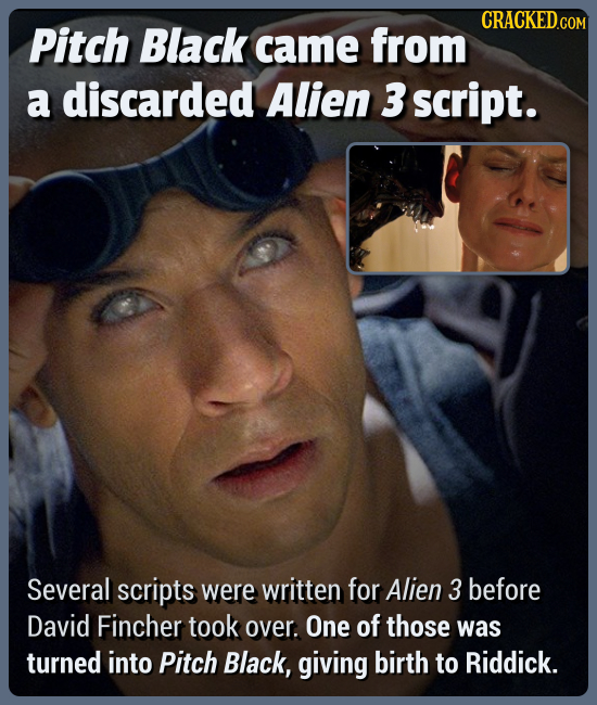 Pitch Black came from a discarded Alien 3 script. Several scripts were written for Alien 3 before David Fincher took over. One of those was turned int