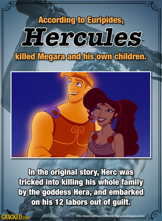 According to Euripides, Hercules killed Megara and his own children. In the original story, Herc was tricked into killing his whole family by the godd