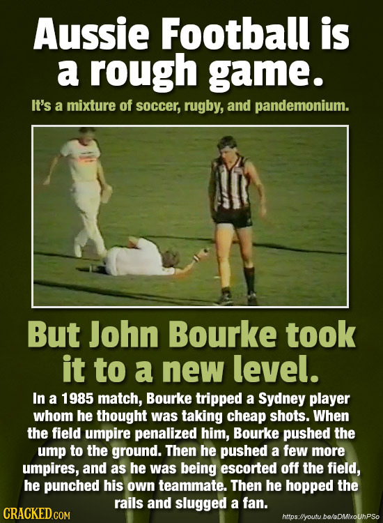 Aussie Football is a rough game. It's a mixture of soccer, rugby, and pandemonium. But John Bourke took it to a new level. In a 1985 match, Bourke tri
