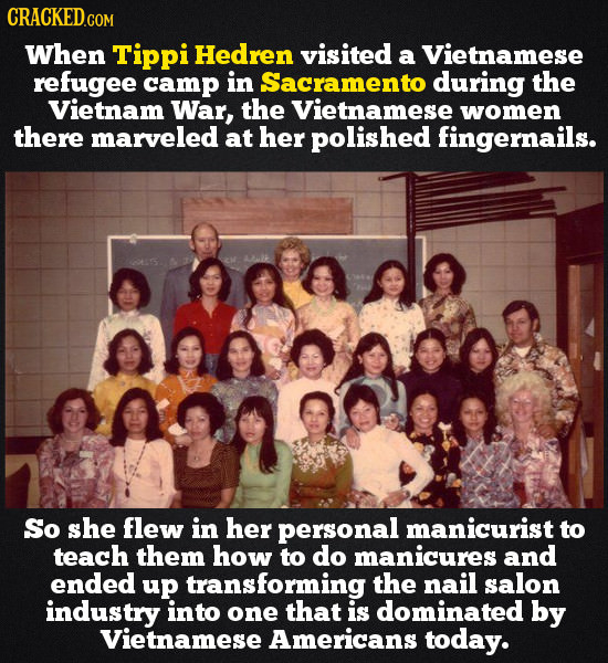 CRACKEDCON When Tippi Hedren visited a Vietnamese refugee camp in Sacramento during the Vietnam War, the Vietnamese women there marveled at her polish