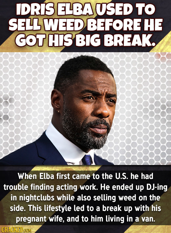 IDRIS ELBA USED TO SELL WEED BEFORE HE GOT HIS BIG BREAK. When Elba first came to the U.S. he had trouble finding acting work. He ended up DJ-ing in n