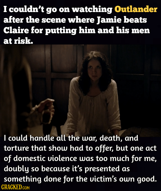 I couldn't go on watching Outlander after the scene where Jamie beats Claire for putting him and his men at risk. I could handle all the war, death, a