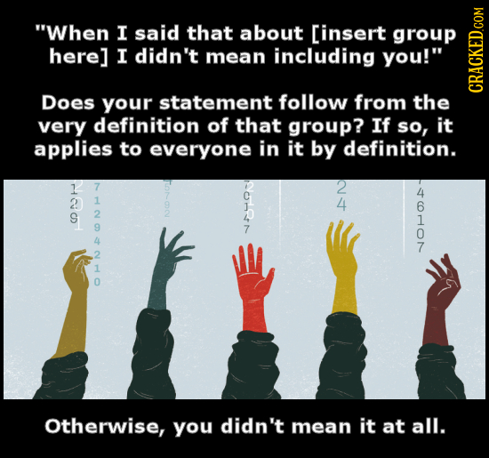 When I said that about I didn't mean including you! Does your statement follow from the CRACKED.COM very definition of that grou