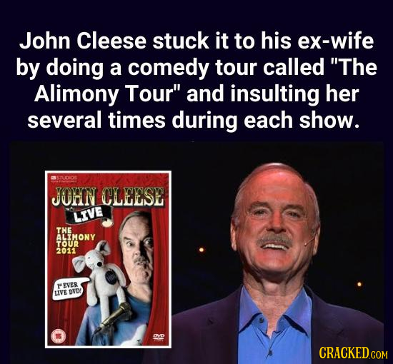 John Cleese stuck it to his ex-wife by doing a comedy tour called The Alimony Tour and insulting her several times during each show. mh JOHN CLEESE
