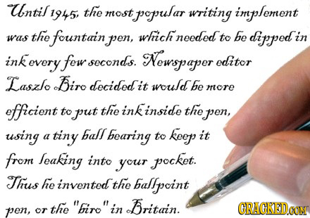 Until 1945 the most popular writing implement the which be was fountain pen, needed to dippedi in ink kevery fow seconds. Newspaper editor Laszlo Biro