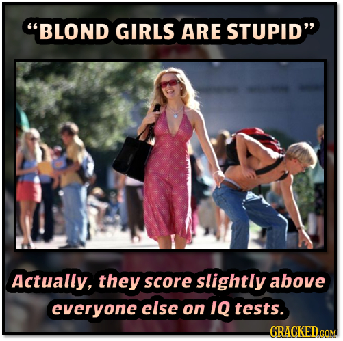 BLOND GIRLS ARE STUPID Actually, they score slightly above everyone else on IQ tests. CRACKED cOM 