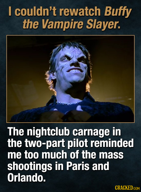 I couldn't rewatch Buffy the Vampire Slayer. The nightclub carnage in the two-part pilot reminded me too much of the mass shootings in Paris and Orlan