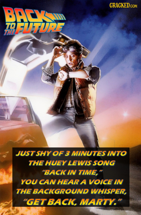BACY 7O FUTURE THe JUST SHY OF 3 MINUTES INTO THE HUEY LEWIS SONG BACK IN TIME, YOU CAN HEAR A VOICE IN THE BACKGROUND WHISPER, GET BACK, MARTY.